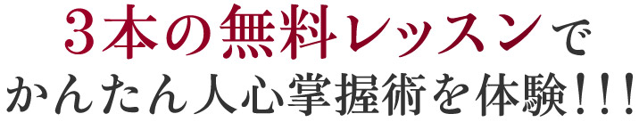 ３本の無料レッスンでかんたん人心掌握術を体験！！！
